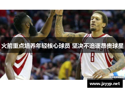 火箭重点培养年轻核心球员 坚决不追逐昂贵球星