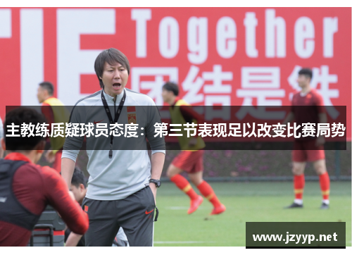主教练质疑球员态度：第三节表现足以改变比赛局势