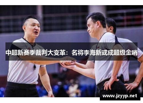 中超新赛季裁判大变革：名将李海新或成超级金哨